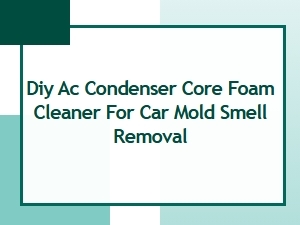 Diy Ac Condenser Foam Cleaner Eliminates Car Mold