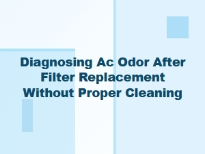 Diagnosing Ac Odor After a Filter Change